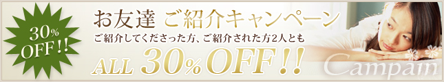 30% OFF！！お友達 ご紹介キャンペーン ご紹介してくださった方、ご紹介された方2人とも ALL 30% OFF！！ Campain